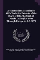 A Summarized Translation with Verbatim Extracts of the Diary of H.M. the Shah of Persia During His Tour Through Europe in A.D. 1873 1378161688 Book Cover