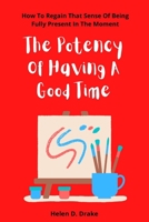 The Potency Of Having A Good Time: How To Regain That Sense Of Being Fully Present In The Moment B0BFR2NRFZ Book Cover