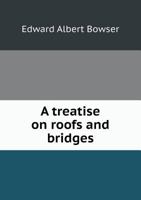 A Treatise On Roofs And Bridges - With Numerous Exercises 1015302785 Book Cover