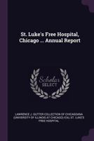 St. Luke's Free Hospital, Chicago ... Annual Report 1378126688 Book Cover