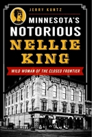 Minnesota's Notorious Nellie King: Wild Woman of the Closed Frontier 1626192073 Book Cover