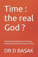 Time : the real God ?: Unlocking the Mysteries of Existence, Destiny, and the Eternal Power of Time (Quantum Horizons: Mysteries of the Cosmos) B0FMT6MWL4 Book Cover