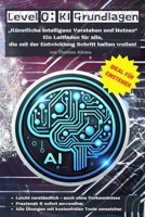 Level 0: KI Grundlagen: „Künstlicher Intelligenz Verstehen und Nutzen“ Ein Leitfaden für alle, die mit der Entwicklung Schritt halten wollen! (German Edition) B0F1M6FH4V Book Cover