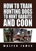 How to Train Hunting Dogs to Hunt Rabbits and Coon 1453526226 Book Cover