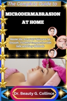 THE COMPLETE GUIDE TO MICRODERMABRASION AT HOME: Master the Art of DIY Skincare for Smooth, Youthful Complexion with Safe and Easy Methods B0FJ8VZFJP Book Cover