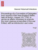 Proceedings of a Convention of Delegates from several of the New-England States, held at Boston, August 3-9, 1780, to advise on affairs necessary to ... war Edited, with an introduction and notes. 1241703884 Book Cover