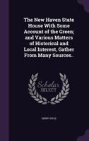 The New Haven State House With Some Account of the Green; and Various Matters of Historical and Local Interest, Gather From Many Sources.. 1359234225 Book Cover