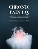 Chronic Pain I.Q.: A Reference Guide and Companion for the Healthcare Provider 1088077099 Book Cover