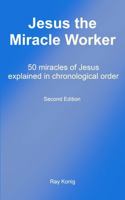 Jesus the Miracle Worker: 50 miracles of Jesus explained in chronological order (The Jesus Series) 1965048005 Book Cover