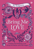 Bring Me Love: Finding and Keeping Love Using Divination and Folk Magic 1786789744 Book Cover