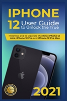 iPhone 12: 2021 User Guide to Unlock the True Potential and to Operate the New iPhone 12 mini, iPhone 12 Pro and iPhone 12 Pro Max . B08XY355H3 Book Cover
