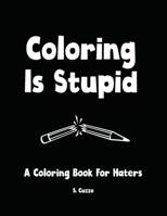 Coloring Is Stupid: A Coloring Book For Haters 1546623493 Book Cover