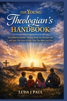 The Young Theologian’s Handbook: Structured Systematic Theology Study for Christian Kids and Teens Who Want to Know What They Believe and Why B0GNJZQN3Z Book Cover