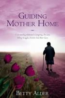 Guiding Mother Home: Understanding Alzheimer's Caregiving, the Law, Sibling Struggles, Eviction and More Guns 0986190829 Book Cover