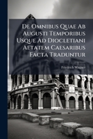 De Omnibus Quae Ab Augusti Temporibus Usque Ad Diocletiani Aetatem Caesaribus Facta Traduntur (Latin Edition) 1023935872 Book Cover