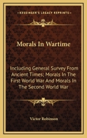 Morals In Wartime: Including General Survey From Ancient Times; Morals In The First World War And Morals In The Second World War 1162994673 Book Cover