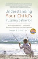 Understanding Your Child's Puzzling Behavior: A Guide for Parents of Children with Behavioral, Social, and Learning Challenges 0979498201 Book Cover