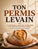 Ton Permis Levain: La Méthode 7 Jours Qui Transforme Les Débutants En Boulangers Pas À Pas Du Levain À La Tranche (French Edition) B0H1DGF76M Book Cover