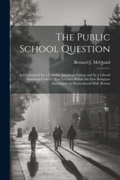 The Public School Question: As Understood by a Catholic American Citizen and by a Liberal American Citizen: Two Lectures Before the Free Religious 1021713538 Book Cover