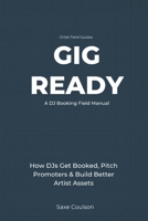 Gig Ready: How DJs Get Booked, Pitch Promoters, Build Better Artist Assets, and Turn Music Into Real Opportunities B0H2QHFBDW Book Cover