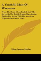 A Youthful Man-O'-Warsman: From The Diary Of An English Lad Who Served In The British Frigate Macedonian During Her Action With The American Frigate United States (1910) 1163971200 Book Cover