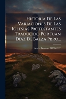 Historia De Las Variaciones De Las Iglesias Protestantes Traducido Por Juan DÃ-az De Baeza Pbro... (Spanish Edition) 1024560120 Book Cover