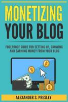 Monetizing Your Blog: Foolproof Guide for Setting Up, Growing and Earning Money from Your Blog (Optimizing, Affiliate Marketing, Passive Income, Driving Traffic) 1979431663 Book Cover