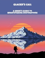 Glacier'S Call: A Hiker'S Guide To Breathtaking Destinations B0FPBGH5VF Book Cover