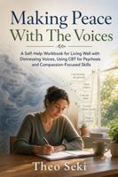 Making Peace With The Voices: A Self-Help Workbook for Living Well with Distressing Voices, Using CBT for Psychosis and Compassion-Focused Skills B0H9SP91RD Book Cover