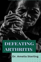 Defeating Arthritis: Comprehensive guide to overcoming joint pain and restoring mobility B0CPPSCKPV Book Cover