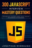 300 JavaScript Interview Mastery Questions: Dive Deep into JavaScript Theory, Syntax, and APIs, and Interview with Confidence B08JR4Y646 Book Cover