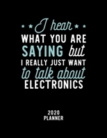 I Hear What You Are Saying I Really Just Want To Talk About Electronics 2020 Planner: Electronics Fan 2020 Calendar, Funny Design, 2020 Planner for ... Lover, Christmas Gift for Electronics Lover 1675096783 Book Cover