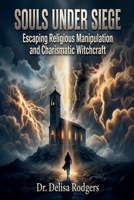 Souls Under Seige: Escaping Religious Manipulation and Charismatic Witchcraft B0GRPFRWVS Book Cover