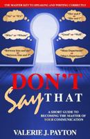 Don't Say That: A Short Guide To Becoming The Master of Your Communication 1507587651 Book Cover