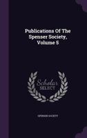 Publications of the Spenser Society, Volume 5 1347629289 Book Cover