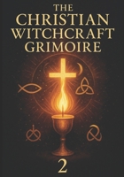 The Christian Witchcraft Grimoire: Volume Two B0FSZK5SB8 Book Cover