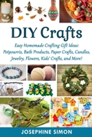 DIY Crafts: Easy Homemade Crafting Ideas: Potpourris, Bath Products, Holiday Crafts, Candles, Jewelry, Flowers, Kid's Crafts, and More! B08L5C7P7N Book Cover