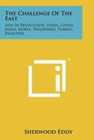 The Challenge Of The East: Asia In Revolution, India, China, Japan, Korea, Philippines, Turkey, Palestine 1258213842 Book Cover