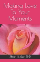 Making Love To Your Moments: What is the Sweetness of your own Life? HOW TO LOVE YOURSELF AND YOUR LIFE B087RC7N9R Book Cover