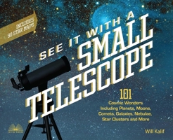See It with a Small Telescope: 101 Cosmic Wonders Including Planets, Moons, Comets, Galaxies, Nebulae, Star Clusters and More 1612437567 Book Cover