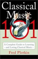 Classical Music 101: A Complete Guide to Learning and Loving Classical Music 0786886277 Book Cover