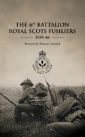 THE 6th BATTALION ROYAL SCOTS FUSILIERS 1939-46 1474542670 Book Cover