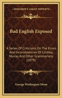 Bad English Exposed: A Series of Criticisms on the Errors and Inconsistencies of Lindley Murray and Other Grammarians 3337410227 Book Cover