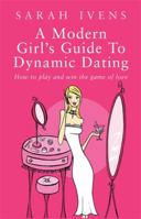 A Modern Girl's Guide to Dynamic Dating: How to Play and Win the Game of Love 0749923903 Book Cover