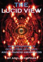 The Lucid View: Investigations In Occultism, Ufology, And Paranoid Awareness 1931882304 Book Cover