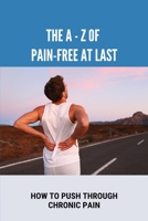 The A - Z Of Pain-free At Last: How To Push Through Chronic Pain: How To Free Yourself From Chronic Pain In Dogs B091DB8BZB Book Cover