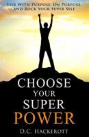 Choose Your Super Power: Live With Purpose, On Purpose, and Rock Your Super Self 099807621X Book Cover