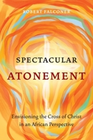 Spectacular Atonement: Envisioning the Cross of Christ in an African Perspective 1839737360 Book Cover