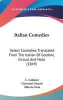 Italian Comedies: Select Comedies, Translated From The Italian Of Goldoni, Giraud, And Nota 1165486482 Book Cover