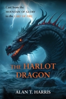 The Harlot Dragon: Cast from the Mountain of Glory to the Lake of Fire B0DT1L4Q29 Book Cover